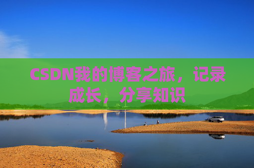 CSDN我的博客之旅，记录成长，分享知识